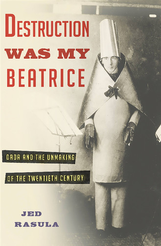 Destruction Was My Beatrice: Dada and the Unmaking of the Twentieth Century book cover by Jed Rasula