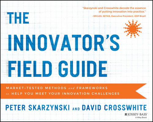 The Innovator's Field Guide: Market Tested Methods and Frameworks to Help You Meet Your Innovation Challenges book cover by Peter Skarzynski, David Crosswhite