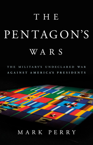 The Pentagon's Wars: The Military's Undeclared War Against America's Presidents book cover by Mark Perry