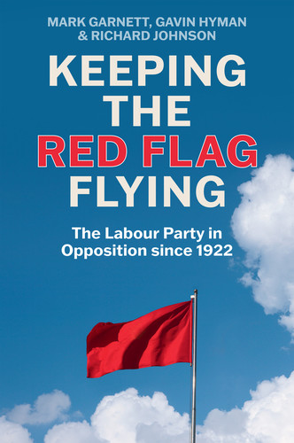 Keeping the Red Flag Flying: The Labour Party in Opposition since 1922 book cover by Mark Garnett, Gavin Hyman, Richard Johnson
