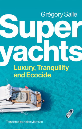 Superyachts: Luxury, Tranquility and Ecocide book cover by Gregory Salle