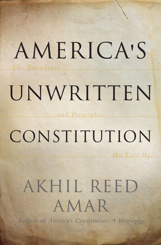 America's Unwritten Constitution: The Precedents and Principles We Live By book cover by Akhil Reed Amar