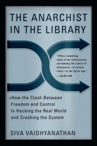 The Anarchist in the Library: How the Clash Between Freedom and Control Is Hacking the Real World and Crashing the System book cover by Siva Vaidhyanathan