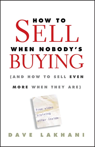 How To Sell When Nobody's Buying: (And How to Sell Even More When They Are) book cover by Dave Lakhani