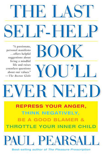 The Last Self-Help Book You'll Ever Need: Repress Your Anger, Think Negatively, Be a Good Blamer, and Throttle Your Inner Child book cover by Paul Pearsall