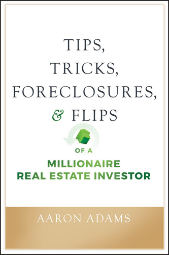 Tips, Tricks, Foreclosures, and Flips of a Millionaire Real Estate Investor book cover by Aaron Adams