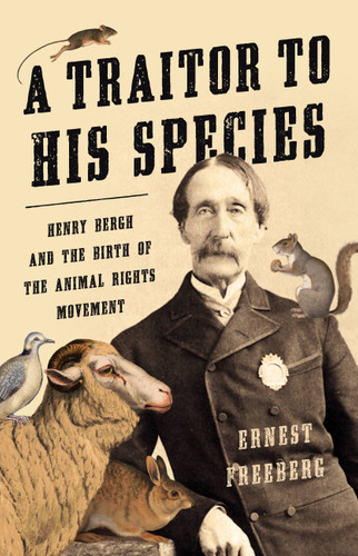 A Traitor to His Species: Henry Bergh and the Birth of the Animal Rights Movement book cover by Ernest Freeberg
