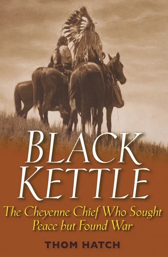 Black Kettle: The Cheyenne Chief Who Sought Peace But Found War book cover by Thom Hatch