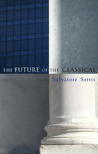 The Future of the Classical book cover by Salvatore Settis, Allan Cameron