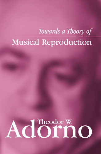 Towards a Theory of Musical Reproduction: Notes, a Draft and Two Schemata book cover by Theodor W. Adorno
