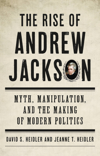 The Rise of Andrew Jackson: Myth, Manipulation, and the Making of Modern Politics book cover by David S Heidler, Jeanne T. Heidler