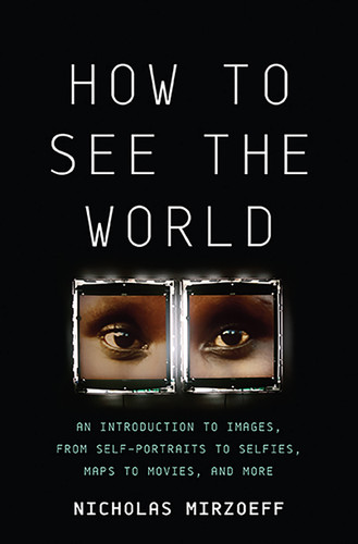 How to See the World: An Introduction to Images, from Self-Portraits to Selfies, Maps to Movies, and More book cover by Nicholas Mirzoeff