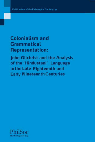 Colonialism and Grammatical Representation: John Gilchrist and the Analysis of the 'Hindustani' Language in the late Eighteenth and Early Nineteenth Centuries (Publications of the Philological Society) book cover by Richard Steadman-Jones