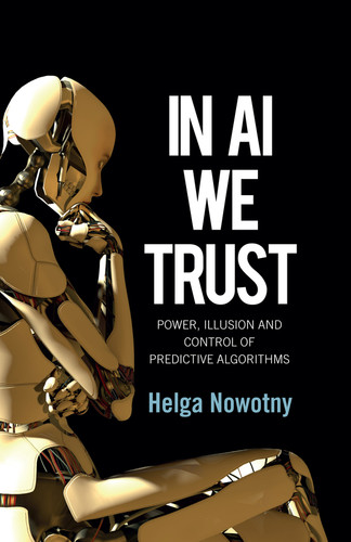 In AI We Trust: Power, Illusion and Control of Predictive Algorithms book cover by Helga Nowotny