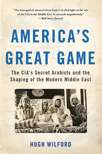 America's Great Game: The CIA's Secret Arabists and the Shaping of the Modern Middle East book cover by Hugh Wilford