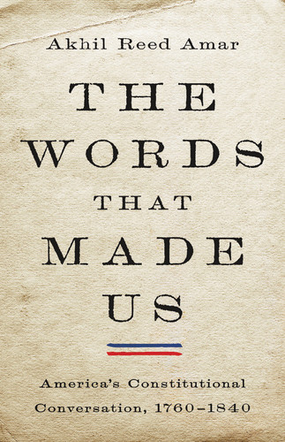 The Words That Made Us: America's Constitutional Conversation, 1760-1840 book cover by Akhil Reed Amar