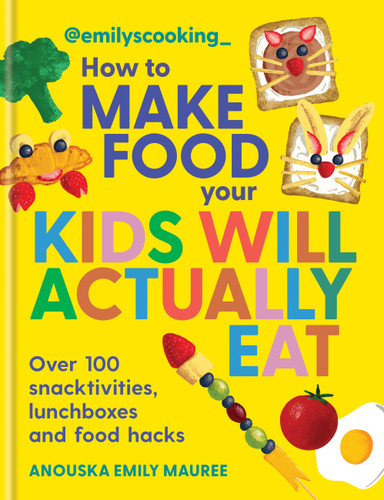 Emily's Cooking: How to Make Food Your Kids will Actually Eat: Over 100 snacktivities, lunchboxes and food hacks book cover by Anouska Emily Mauree