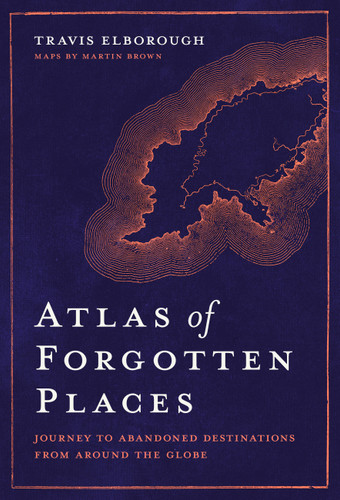 Atlas of Forgotten Places: Journey to Abandoned Destinations Around the Globe (Unexpected Atlases) book cover by Travis Elborough