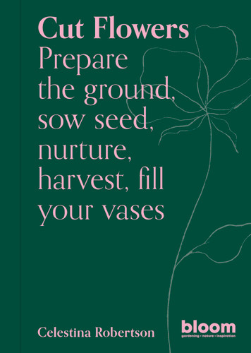 Cut Flowers: Bloom Gardener's Guide: Prepare the ground, sow seed, nurture, harvest, fill your vases (Bloom) book cover by Celestina Robertson