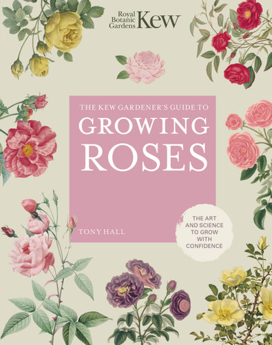 The Kew Gardener's Guide to Growing Roses: The Art and Science to Grow with Confidence (Kew Experts) book cover by Tony Hall, Royal Botanic Gardens Kew