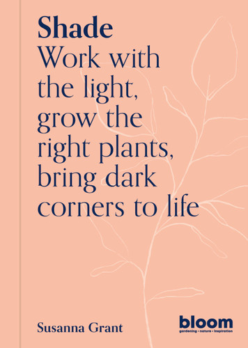 Shade: Bloom Gardener's Guide: Work with the light, grow the right plants, bring dark corners to life (Bloom) book cover by Susanna Grant
