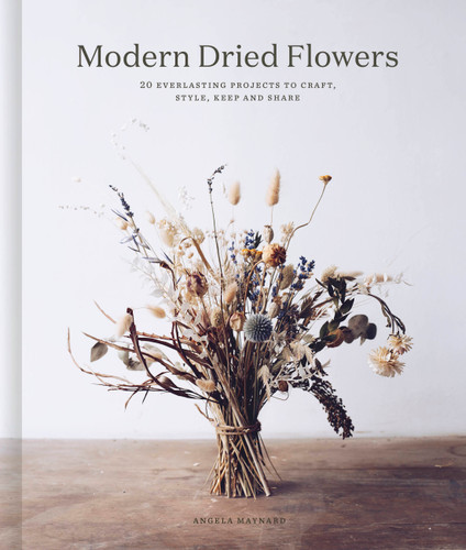 Modern Dried Flowers: 20 everlasting projects to craft, style, keep and share book cover by Angela Maynard