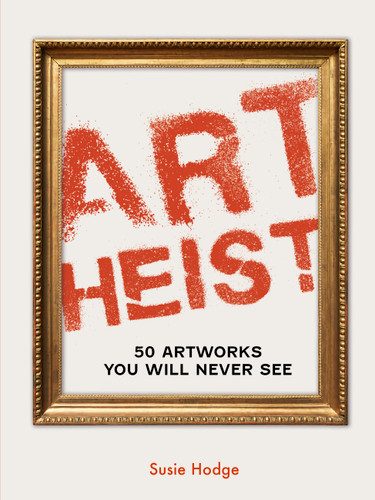 Art Heist: 50 Artworks You Will Never See book cover by Susie Hodge