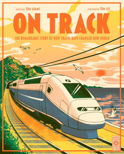 On Track: The remarkable story of how trains have changed our world book cover by Tom Adams