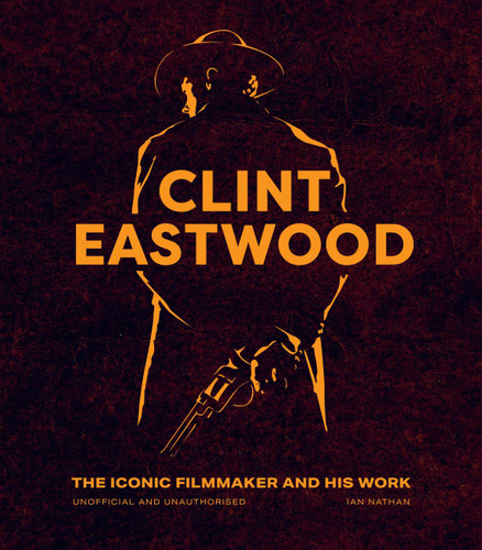 Clint Eastwood: The Iconic Filmmaker and his Work - Unofficial and Unauthorised (Iconic Filmmakers Series) book cover by Ian Nathan