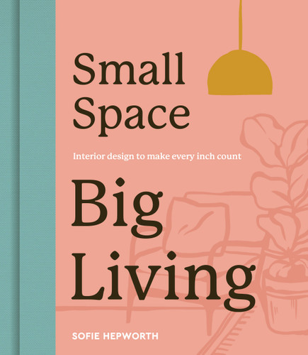 Small Space, Big Living: Interior design to make every inch count book cover by Sofie Hepworth