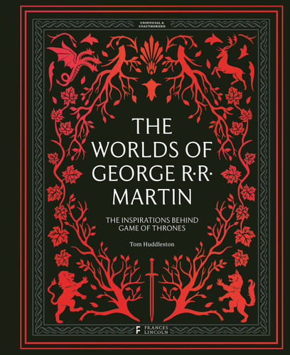 The Worlds of George RR Martin: The Inspirations Behind Game of Thrones book cover by Tom Huddleston
