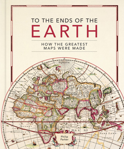 To the Ends of the Earth: How the greatest maps were made book cover by Philip Parker