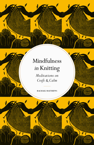 Mindfulness in Knitting: Meditations on Craft & Calm (Mindfulness in...) book cover by Rachael Matthews