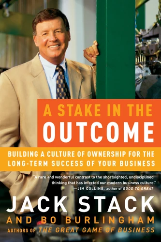 A Stake in the Outcome: Building a Culture of Ownership for the Long-Term Success of Your Business book cover by Jack Stack, Bo Burlingham