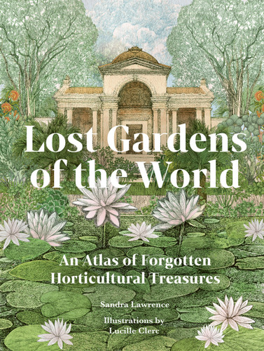Lost Gardens of the World: An Atlas of Forgotten Horticultural Treasures book cover by Sandra Lawrence