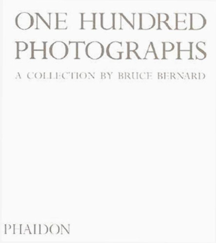 One Hundred Photographs: A Collection by Bruce Bernard book cover by Mark Haworth-Booth, Bruce Bernard