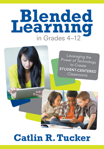 Blended Learning in Grades 4–12: Leveraging the Power of Technology to Create Student-Centered Classrooms (Corwin Teaching Essentials) book cover by Catlin R. Tucker