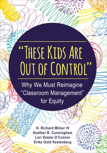 "These Kids Are Out of Control": Why We Must Reimagine "Classroom Management" for Equity book cover by H. Richard Milner IV, Heather B. Cunningham, Lori Delale-O′Connor, Erika Gold Kestenberg