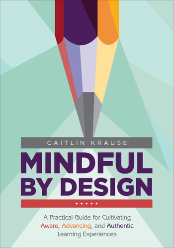 Mindful by Design: A Practical Guide for Cultivating Aware, Advancing, and Authentic Learning Experiences (Corwin Teaching Essentials) book cover by Caitlin Krause