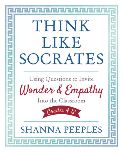 Think Like Socrates: Using Questions to Invite Wonder and Empathy Into the Classroom, Grades 4-12 (Corwin Teaching Essentials) book cover by Shanna Peeples
