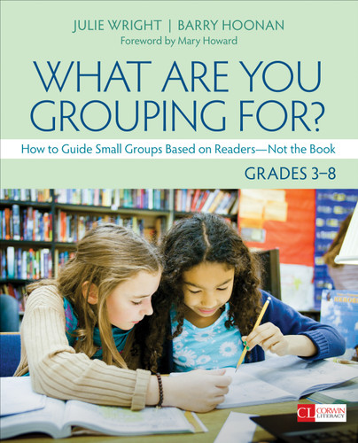 What Are You Grouping For?, Grades 3-8: How to Guide Small Groups Based on Readers - Not the Book (Corwin Literacy) book cover by Julie Wright, Barry Hoonan
