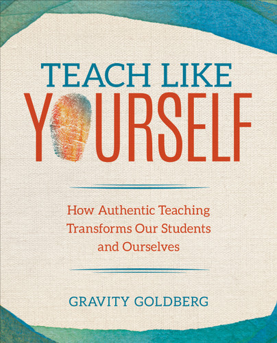 Teach Like Yourself: How Authentic Teaching Transforms Our Students and Ourselves (Corwin Teaching Essentials) book cover by Gravity Goldberg