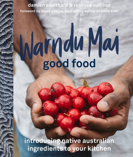 Warndu Mai (Good Food): Introducing native Australian ingredients to your kitchen book cover by Rebecca Sullivan, Damien Coulthard