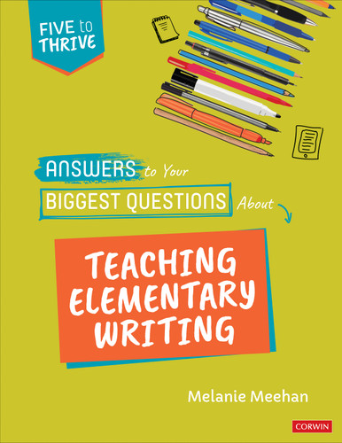 Answers to Your Biggest Questions About Teaching Elementary Writing: Five to Thrive [series] (Corwin Literacy) book cover by Melanie Meehan