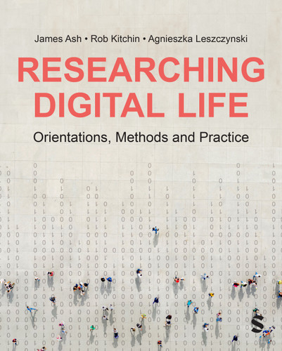Researching Digital Life: Orientations, Methods and Practice book cover by James Ash, Rob Kitchin, Agnieszka Leszczynski