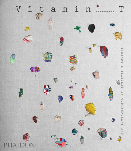 Vitamin T: Threads and Textiles in Contemporary Art book cover by Jenelle Porter, Phaidon Editors
