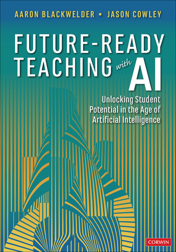 Future-Ready Teaching With AI: Unlocking Student Potential in the Age of Artificial Intelligence (Corwin Teaching Essentials) book cover by Aaron Blackwelder, Jason Cowley