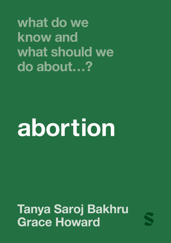 What Do We Know and What Should We Do About… Abortion? (What Do We Know and What Should We Do About:) book cover by Tanya Saroj Bakhru, Grace Howard