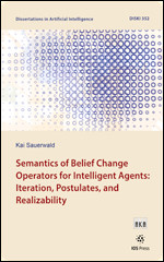 Semantics of Belief Change Operators for Intelligent Agents: Iteration, Postulates, and Realizability (Dissertations in Artificial Intelligence (IOS Press)) book cover by 