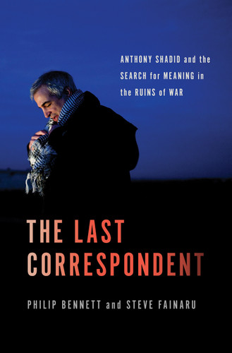 The Last Correspondent: Anthony Shadid and the Search for Meaning in the Ruins of War book cover by Steve Fainaru, Philip Bennett